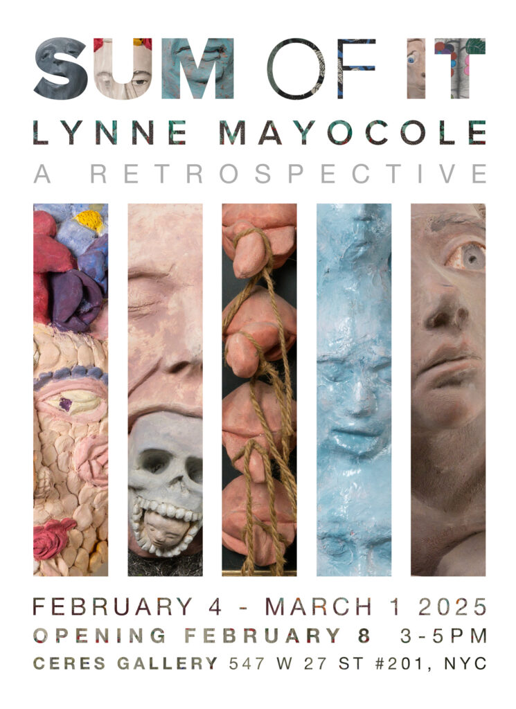 A Flyer for Lynne Mayocole's SUM OF IT show which features the date and time of the opening (February 8th 2025 @ 3-5pm, when the show is on view (Feb 4-March 1 2025), and where the show is (Ceres Gallery, 547 W 27 ST #201, New York, NY 10001). 